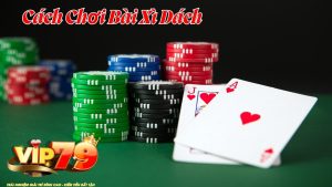 Cách chơi bài Xì Dách Vip79 cơ bản