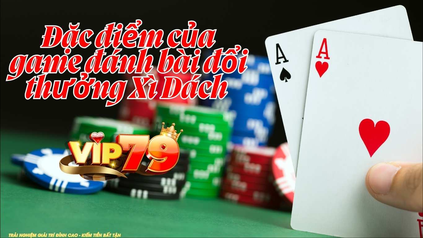 Đặc điểm của game đánh bài đổi thưởng Xì Dách Vip79